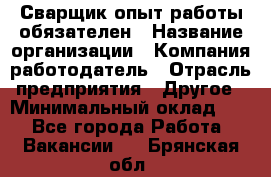 Сварщик-опыт работы обязателен › Название организации ­ Компания-работодатель › Отрасль предприятия ­ Другое › Минимальный оклад ­ 1 - Все города Работа » Вакансии   . Брянская обл.